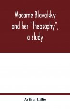 Madame Blavatsky and her theosophy, a study