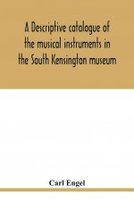 descriptive catalogue of the musical instruments in the South Kensington museum, preceded by an essay on the history of musical instruments