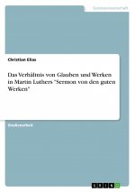 Das Verhältnis von Glauben und Werken in Martin Luthers 