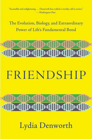 Friendship - The Evolution, Biology, and Extraordinary Power of Life`s Fundamental Bond