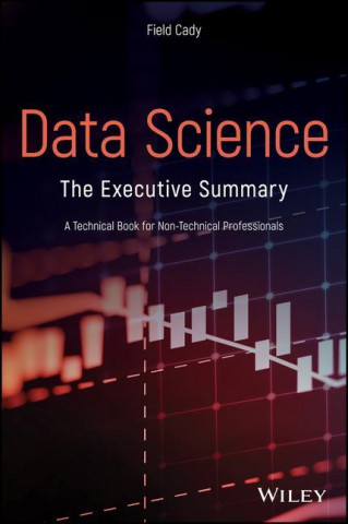 Data Science - The Executive Summary - A Technical  Book for Non-Technical Professionals