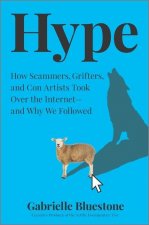 Hype: How Scammers, Grifters, and Con Artists Are Taking Over the Internet--And Why We're Following