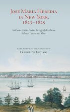 José María Heredia in New York, 1823-1825: An Exiled Cuban Poet in the Age of Revolution, Selected Letters and Verse