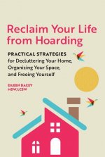 Reclaim Your Life from Hoarding: Practical Strategies for Decluttering Your Home, Organizing Your Space, and Freeing Yourself