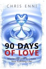 90 Days of Love: Mastering Love to Create Your Fulfilling Life!