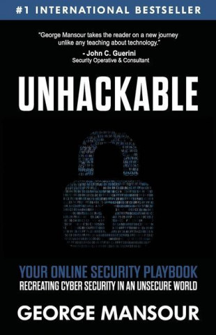 Unhackable: Your Online Security Playbook: Recreating Cyber Security in an Unsecure World