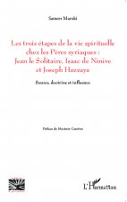 Les trois étapes de la vie spirituelle chez les P?res syriaques: Jean le solitaire, Isaac de Ninive et Joseph Hazzaya