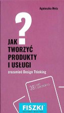 Jak tworzyć produkty i usługi design thinking w praktyce