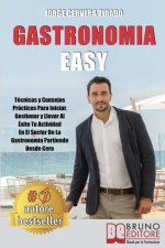 Gastronomía Fácil: Técnicas y Consejos Prácticos Para Iniciar, Gestionar y Llevar Al Éxito Tu Actividad En El Sector De La Gastronomía Pa