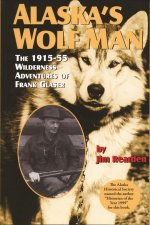 Alaska's Wolf Man: The 1915-55 Wilderness Adventures of Frank Glaser