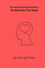 As Much As The Head: The Saturday Books Volume 3