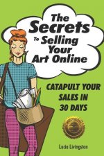 The Secrets To Selling Your Art Online: Catapult Your Sales In 30 Days