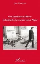 Une ténébreuse affaire : la fusillade du 26 mars 1962 ? Alger