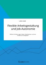 Flexible Arbeitsgestaltung und Job-Autonomie. Welche Anforderungen haben Arbeitnehmer an einen modernen Arbeitgeber?