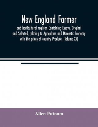 New England farmer, and horticultural register, Containing Essays, Original and Selected, relating to Agriculture and Domestic Economy with the prices