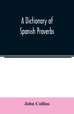 Dictionary of Spanish Proverbs, Compiled from the best Authorities in the Spanish Language, Translated into English; with Explanatory Illustrations fr