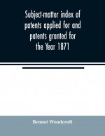 Subject-matter index of patents applied for and patents granted for the Year 1871