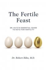 The Fertile Feast: Dr. Kiltz's Essential Guide to a Keto Way of Life