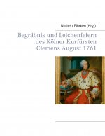 Begrabnis und Leichenfeiern des Koelner Kurfursten Clemens August 1761