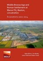 Middle Bronze Age and Roman Settlement at Manor Pit, Baston, Lincolnshire: Excavations 2002-2014