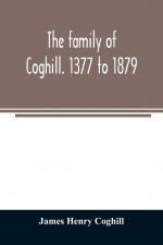 family of Coghill. 1377 to 1879. With some sketches of their maternal ancestors, the Slingsbys, of Scriven Hall. 1135 to 1879
