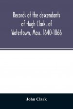 Records of the descendants of Hugh Clark, of Watertown, Mass. 1640-1866