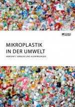 Mikroplastik in der Umwelt. Herkunft, Verbleib und Auswirkungen