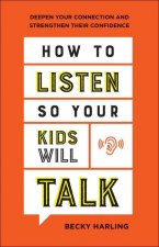 How to Listen So Your Kids Will Talk - Deepen Your Connection and Strengthen Their Confidence