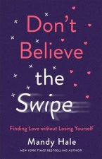 Don`t Believe the Swipe - Finding Love without Losing Yourself