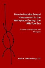How to Handle Sexual Harassment in the Workplace During the #MeToo Era: A Guide for Employees and Managers