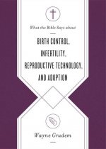 What the Bible Says about Birth Control, Infertility, Reproductive Technology, and Adoption