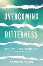 Overcoming Bitterness - Moving from Life`s Greatest Hurts to a Life Filled with Joy