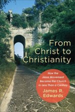 From Christ to Christianity - How the Jesus Movement Became the Church in Less Than a Century