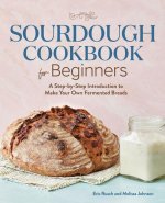 Sourdough Cookbook for Beginners: A Step-By-Step Introduction to Make Your Own Fermented Breads