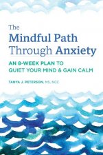 The Mindful Path Through Anxiety: An 8-Week Plan to Quiet Your Mind & Gain Calm