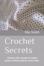 Crochet Secrets: Uncover the secrets to create great crochet projects every time.