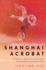 Shanghai Acrobat: A True Story of Courage and Perseverance from Revolutionary China