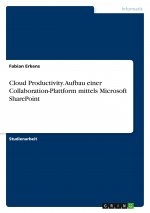 Cloud Productivity. Aufbau einer Collaboration-Plattform mittels Microsoft SharePoint