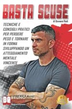 Basta Scuse: Tecniche e Consigli Pratici Per Perdere Peso e Tornare In Forma Sviluppando Un Atteggiamento Mentale Vincente