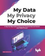 My Data My Privacy My Choice: A Step-by-step Guide to Secure your Personal Data and Reclaim your Online Privacy! (English Edition)