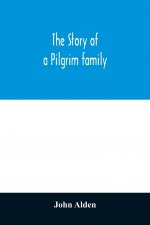 story of a Pilgrim family. From the Mayflower to the present time; with autobiography, recollections, letters, incidents, and genealogy of the author,
