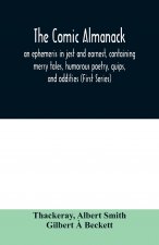 Comic almanack; an ephemeris in jest and earnest, containing merry tales, humorous poetry, quips, and oddities (First Series)
