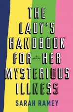 The Lady's Handbook for Her Mysterious Illness: A Memoir