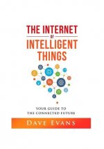 The Internet of Intelligent Things: Your Guide to The Connected Future