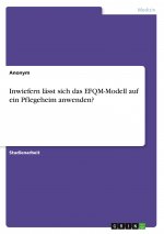 Inwiefern lässt sich das EFQM-Modell auf ein Pflegeheim anwenden?