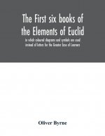 first six books of the Elements of Euclid, in which coloured diagrams and symbols are used instead of letters for the Greater Ease of Learners