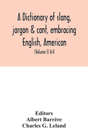 dictionary of slang, jargon & cant, embracing English, American, and Anglo-Indian slang, pidgin English, tinkers' jargon and other irregular phraseolo