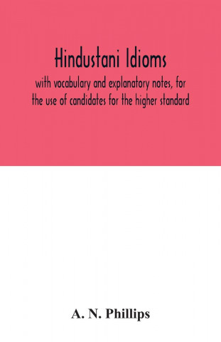 Hindustani idioms, with vocabulary and explanatory notes, for the use of candidates for the higher standard