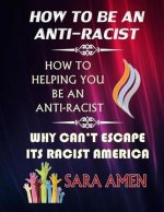 How To Be An Anti-Racist : How To Helping You Be An Anti-Racist: Why Can't Escape Its Racist America