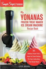 My Yonanas Frozen Treat Maker Ice Cream Machine Recipe Book, A Simple Steps Brand Cookbook